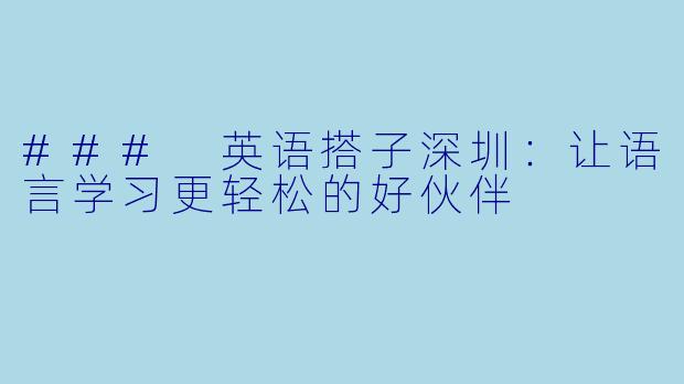 ### 英语搭子深圳：让语言学习更轻松的好伙伴