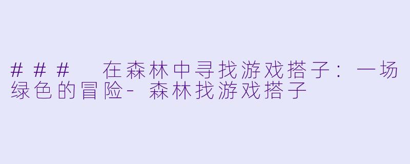 ### 在森林中寻找游戏搭子：一场绿色的冒险