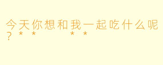 今天你想和我一起吃什么呢？**  **