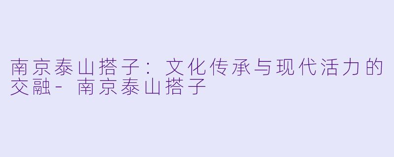 南京泰山搭子：文化传承与现代活力的交融-南京泰山搭子