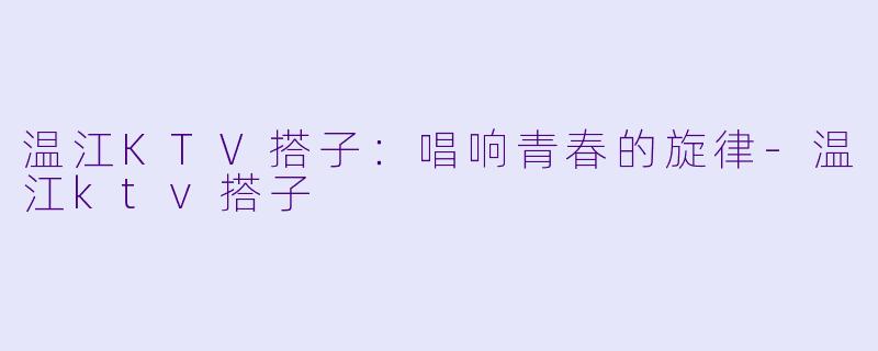 温江KTV搭子:唱响青春的旋律
