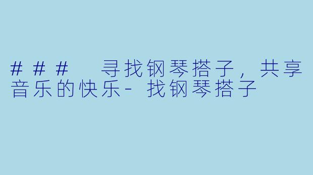 ### 寻找钢琴搭子,共享音乐的快乐