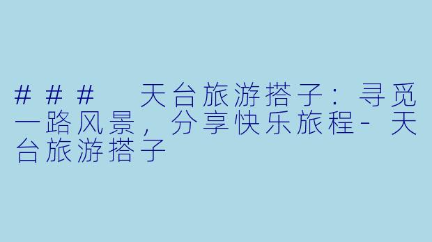 ### 天台旅游搭子：寻觅一路风景，分享快乐旅程-天台旅游搭子