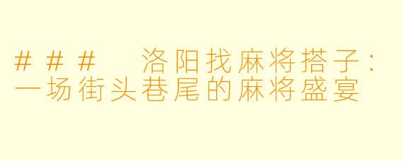 ### 洛阳找麻将搭子:一场街头巷尾的麻将盛宴