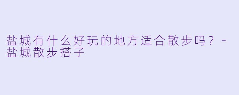 盐城有什么好玩的地方适合散步吗？