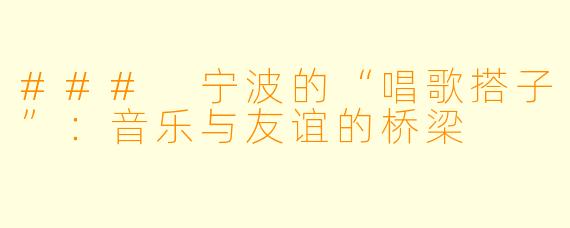 ### 宁波的“唱歌搭子”：音乐与友谊的桥梁