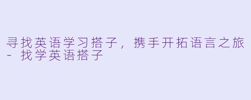 寻找英语学习搭子，携手开拓语言之旅-找学英语搭子