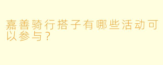 嘉善骑行搭子有哪些活动可以参与？