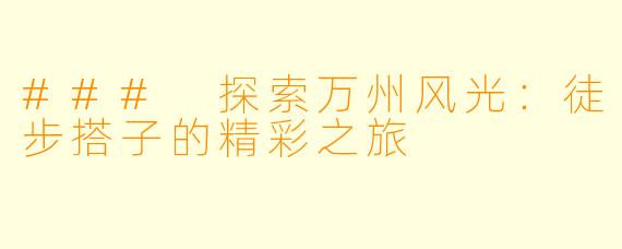 ### 探索万州风光：徒步搭子的精彩之旅