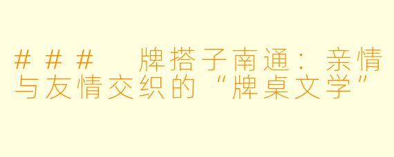 ### 牌搭子南通：亲情与友情交织的“牌桌文学”