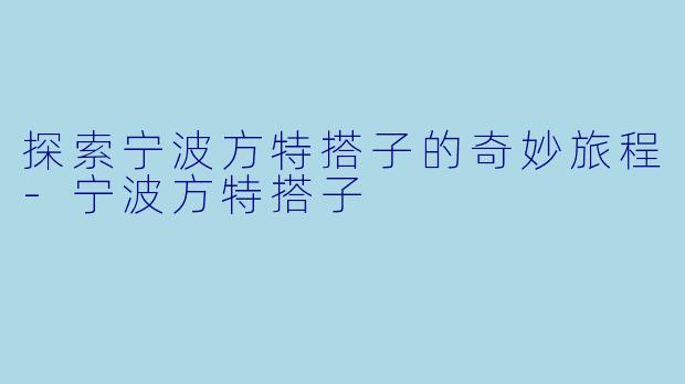 探索宁波方特搭子的奇妙旅程