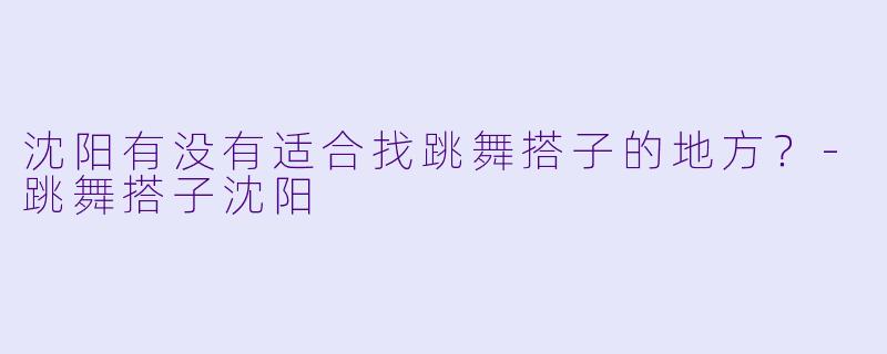 沈阳有没有适合找跳舞搭子的地方？