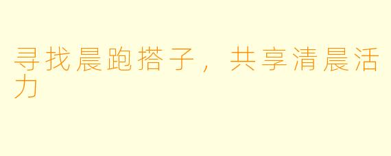寻找晨跑搭子，共享清晨活力