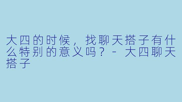 大四的时候，找聊天搭子有什么特别的意义吗？