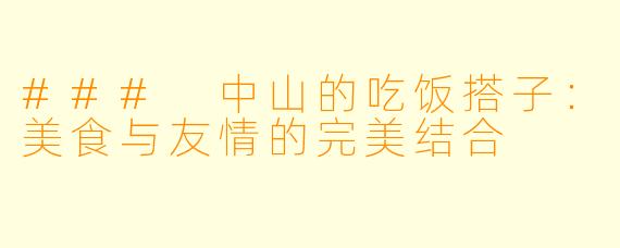 ### 中山的吃饭搭子:美食与友情的完美结合