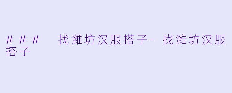 ### 找潍坊汉服搭子-找潍坊汉服搭子