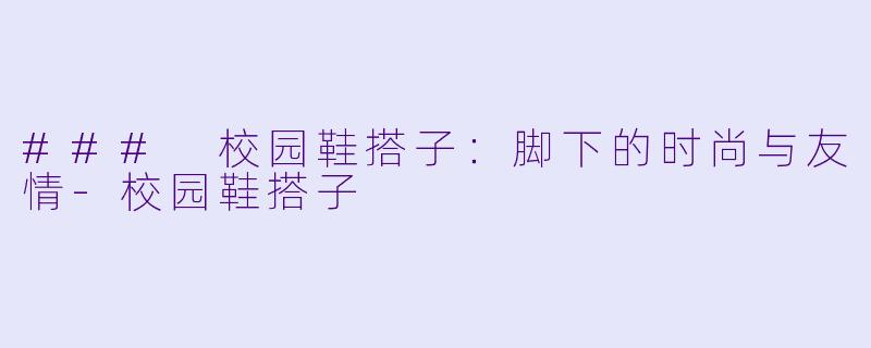 ### 校园鞋搭子：脚下的时尚与友情-校园鞋搭子
