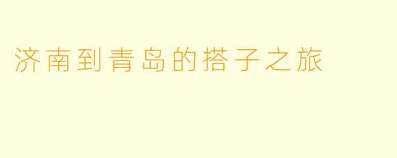 济南到青岛的搭子之旅
