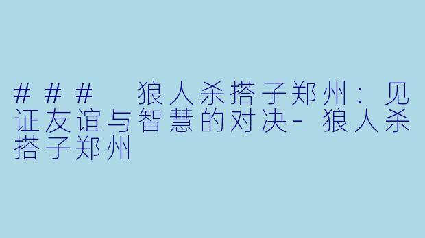 ### 狼人杀搭子郑州：见证友谊与智慧的对决-狼人杀搭子郑州