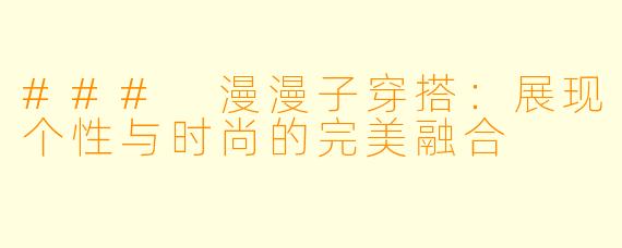 ### 漫漫子穿搭：展现个性与时尚的完美融合