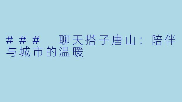 ### 聊天搭子唐山:陪伴与城市的温暖