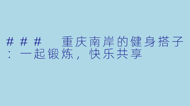 ### 重庆南岸的健身搭子：一起锻炼，快乐共享