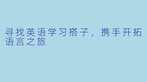 寻找英语学习搭子，携手开拓语言之旅