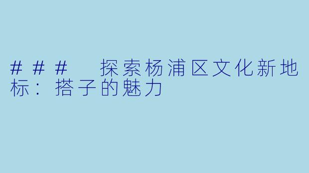 ### 探索杨浦区文化新地标:搭子的魅力