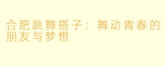 合肥跳舞搭子:舞动青春的朋友与梦想