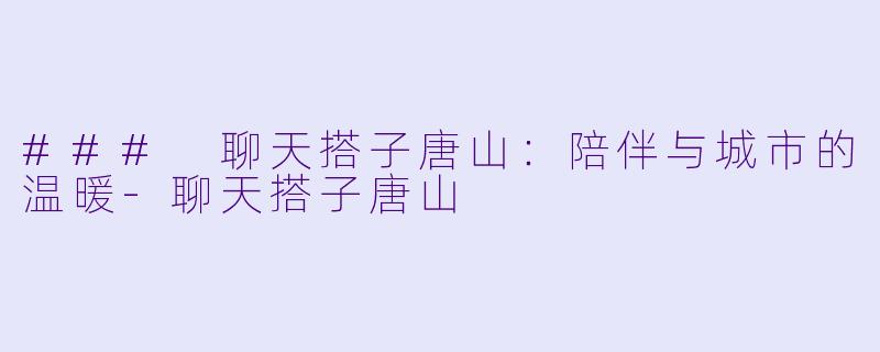 ### 聊天搭子唐山：陪伴与城市的温暖-聊天搭子唐山