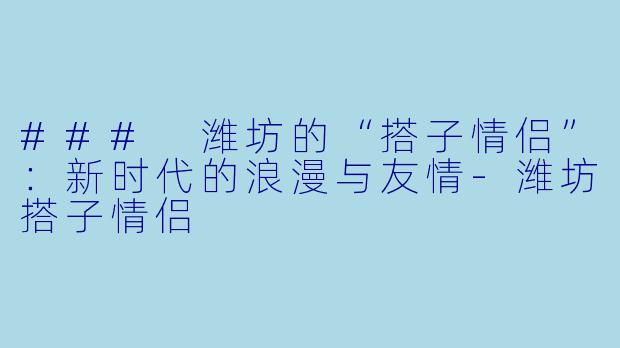 ### 潍坊的“搭子情侣”:新时代的浪漫与友情
