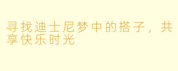 寻找迪士尼梦中的搭子,共享快乐时光