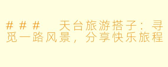 ### 天台旅游搭子：寻觅一路风景，分享快乐旅程
