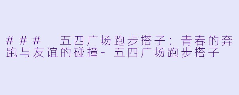 ### 五四广场跑步搭子:青春的奔跑与友谊的碰撞