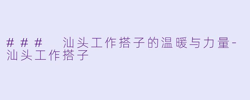 ### 汕头工作搭子的温暖与力量-汕头工作搭子