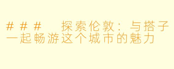 ### 探索伦敦：与搭子一起畅游这个城市的魅力