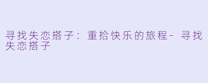 寻找失恋搭子：重拾快乐的旅程-寻找失恋搭子