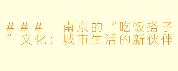 ### 南京的“吃饭搭子”文化：城市生活的新伙伴