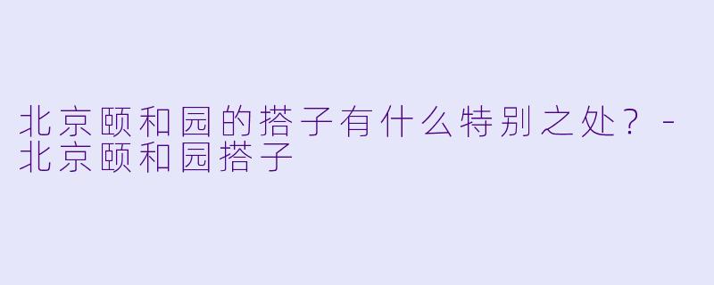北京颐和园的搭子有什么特别之处?