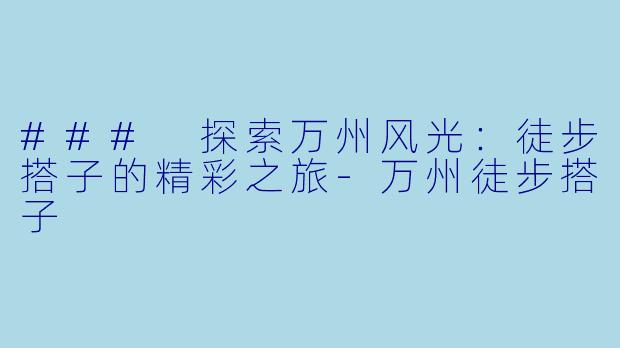 ### 探索万州风光:徒步搭子的精彩之旅