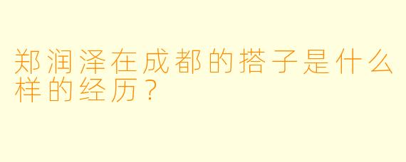 郑润泽在成都的搭子是什么样的经历？
