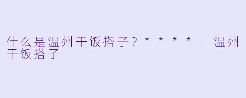 什么是温州干饭搭子？****-温州干饭搭子