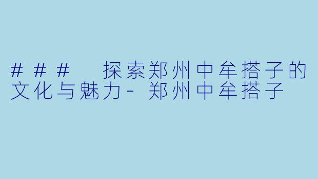 ### 探索郑州中牟搭子的文化与魅力-郑州中牟搭子