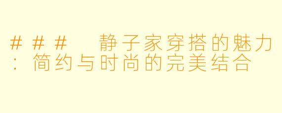 ### 静子家穿搭的魅力：简约与时尚的完美结合