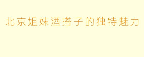 北京姐妹酒搭子的独特魅力