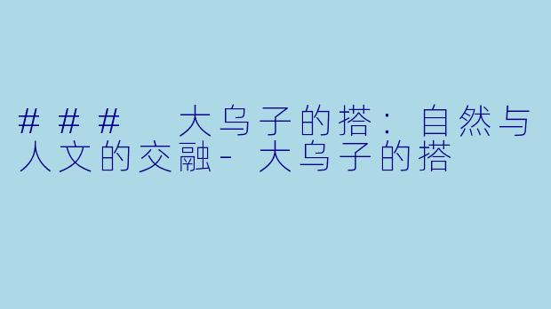### 大乌子的搭：自然与人文的交融-大乌子的搭