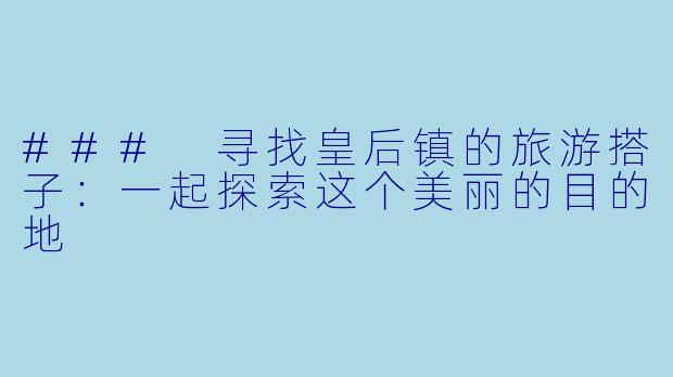 ### 寻找皇后镇的旅游搭子：一起探索这个美丽的目的地