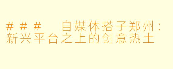 ### 自媒体搭子郑州：新兴平台之上的创意热土