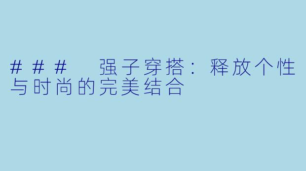 ### 强子穿搭：释放个性与时尚的完美结合
