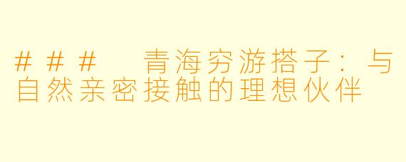 ### 青海穷游搭子:与自然亲密接触的理想伙伴